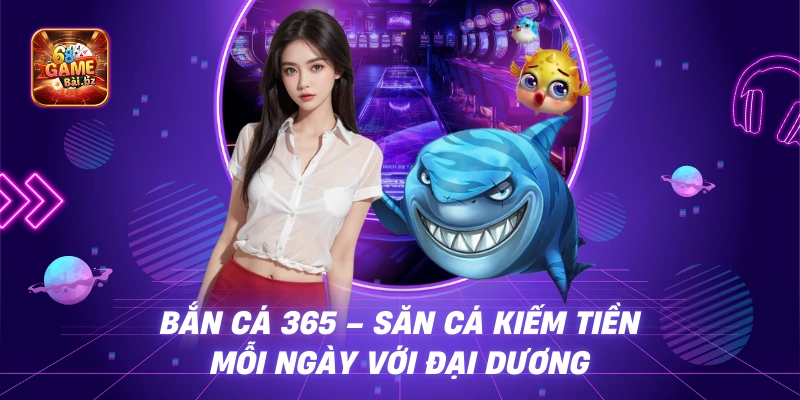 Bắn Cá 365 – Săn cá kiếm tiền mỗi ngày với đại dương