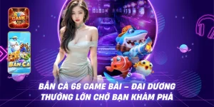 Bắn Cá 68 Game Bài – Đại dương thưởng lớn chờ bạn khám phá