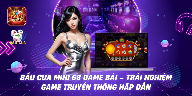 Bầu Cua Mini 68 Game Bài – Trải nghiệm Game truyền thống hấp dẫn