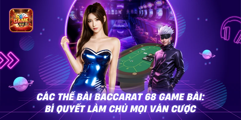 Các Thế Bài Baccarat 68 Game Bài: Bí Quyết Làm Chủ Mọi Ván Cược
