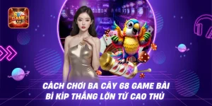 Cách Chơi Ba Cây 68 Game Bài – Bí Kíp Thắng Lớn Từ Cao Thủ