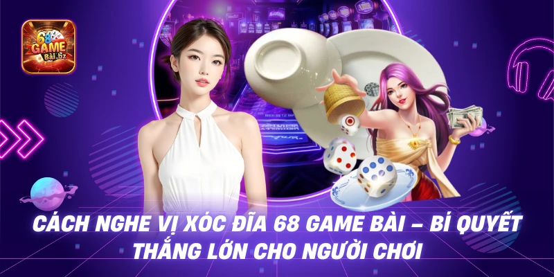 Cách Nghe Vị Xóc Đĩa 68 Game Bài – Bí Quyết Thắng Lớn Cho Người Chơi