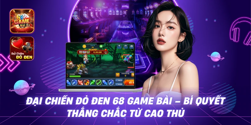 Đại Chiến Đỏ Đen 68 Game Bài - Bí Quyết Thắng Chắc Từ Cao Thủ