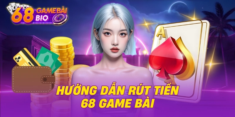 Điều Kiện Cần Đáp Ứng Để Rút Tiền 68 Game Bài