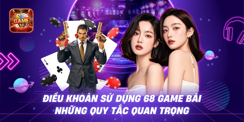 Điều Khoản Sử Dụng 68 Game Bài – Những Quy Tắc Quan Trọng