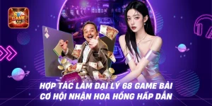 Hợp Tác Làm Đại Lý 68 Game Bài – Cơ Hội Nhận Hoa Hồng Hấp Dẫn