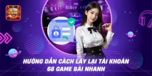 Hướng Dẫn Cách Lấy Lại Tài Khoản 68 Game Bài Nhanh