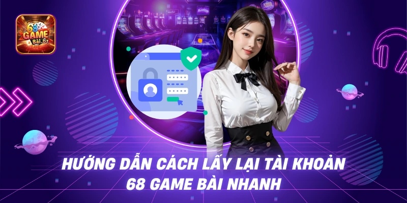 Hướng Dẫn Cách Lấy Lại Tài Khoản 68 Game Bài Nhanh