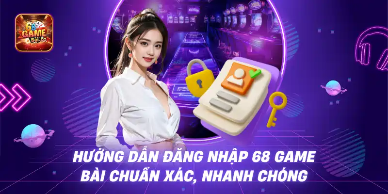 Hướng Dẫn Đăng Nhập 68 Game Bài Chuẩn Xác, Nhanh Chóng