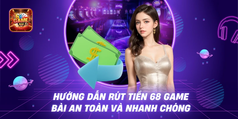 Hướng Dẫn Rút Tiền 68 Game Bài An Toàn Và Nhanh Chóng