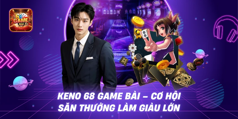 Keno 68 game bài – Cơ Hội Săn Thưởng Làm Giàu Lớn