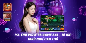 Ma Thú WOW 68 game bài - Bí Kíp Chơi Như Cao Thủ