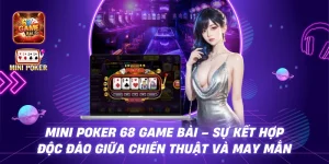 Mini Poker 68 game bài – Sự kết hợp độc đáo giữa chiến thuật và may mắn