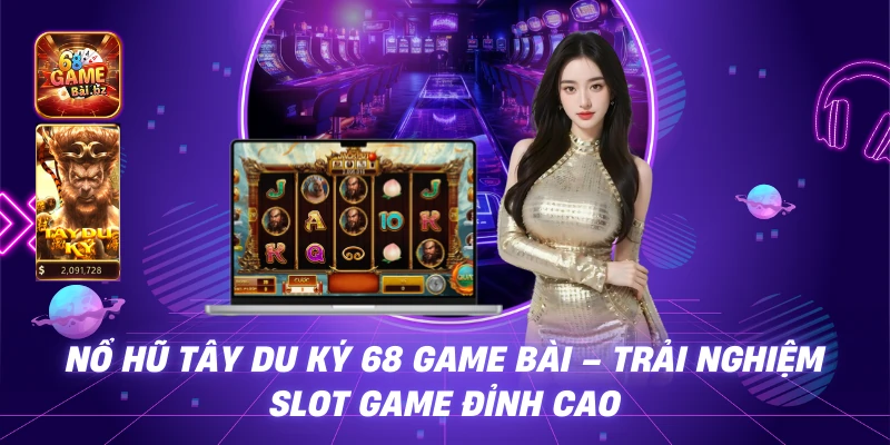 Nổ Hũ Tây Du Ký 68 Game Bài – Trải Nghiệm Slot Game Đỉnh Cao