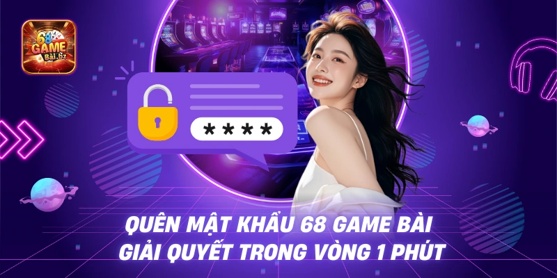 Quên Mật Khẩu 68 Game Bài - Giải Quyết Trong Vòng 1 Phút