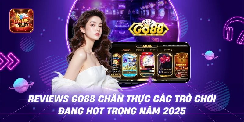 Reviews GO88 chân thực các trò chơi đang hot trong năm 2025