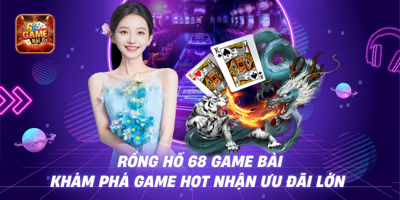 Rồng Hổ 68 Game Bài - Khám Phá Game Hot Nhận Ưu Đãi Lớn