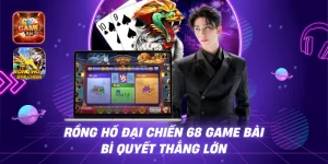 Rồng Hổ Đại Chiến 68 Game Bài - Bí Quyết Thắng Lớn