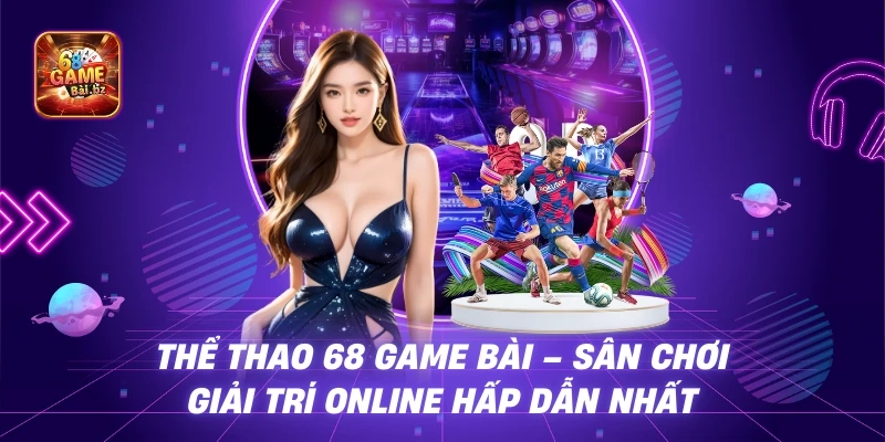 Thể Thao 68 Game Bài – Sân Chơi Giải Trí Online Hấp Dẫn Nhất