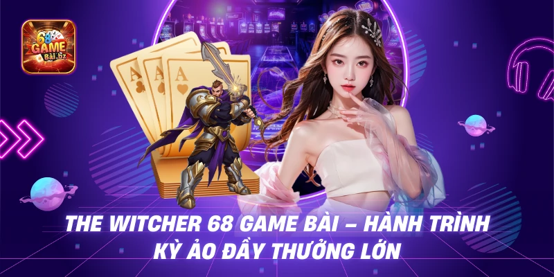 The Witcher 68 Game Bài - Hành Trình Kỳ Ảo Đầy Thưởng Lớn