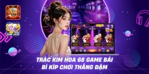 Trác Kim Hoa 68 Game Bài - Bí Kíp Chơi Thắng Đậm