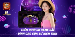 Trên Dưới 68 game bài – Đỉnh cao của sự kịch tính